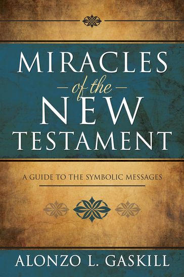 Miracles of the New Testament: A Guide to the Symbolic Messages - Alonzo L. Gaskill