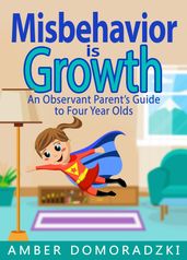 Misbehavior is Growth: An Observant Parent s Guide to Four Year Olds