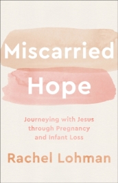 Miscarried Hope ¿ Journeying with Jesus through Pregnancy and Infant Loss