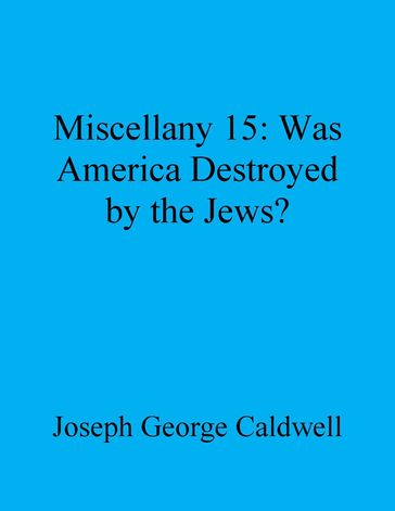 Miscellany 15: Was America Destroyed by the Jews? - Joseph George Caldwell