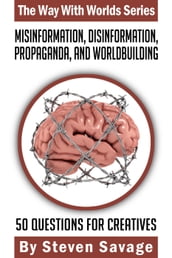 Misinformation, Disinformation, Propaganda, and Worldbuilding: 50 Questions For Creatives