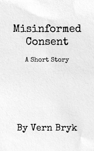 Misinformed Consent - Vern Bryk