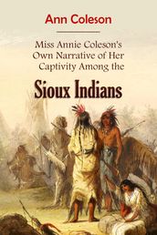 Miss Annie Coleson s Own Narrative of Her Captivity Among the Sioux Indians