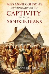 Miss Annie Coleson s Own Narrative of Her Captivity Among the Sioux Indians