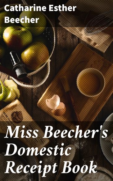 Miss Beecher's Domestic Receipt Book - Catharine Esther Beecher