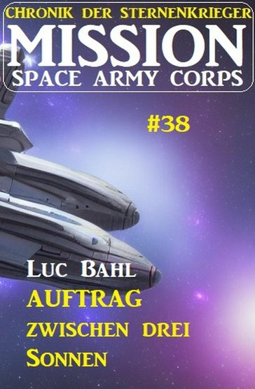 Mission Space Army Corps 38: Auftrag ?zwischen drei Sonnen: Chronik der Sternenkrieger - Luc Bahl