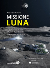 Missione Luna. Storia, esplorazione e futuro di un mondo dove presto torneremo. Ediz. a colori