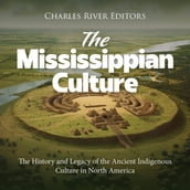 Mississippian Culture, The: The History and Legacy of the Ancient Indigenous Culture in North America