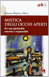 Mistica degli occhi aperti. Per una spiritualità concreta e responsabile