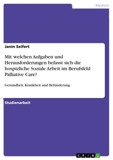 Mit welchen Aufgaben und Herausforderungen befasst sich die hospizliche Soziale Arbeit im Berufsfeld Palliative Care? - Janin Seifert