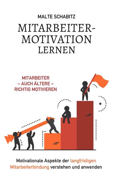 Mitarbeitermotivation lernen: Mitarbeiter  auch altere  richtig motivieren   Motivationale Aspekte der langfristigen Mitarbeiterbindung verstehen und anwenden - Malte Schabitz