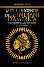 Miti e leggende degli indiani d America. Dalle Montagne Rocciose ai Grandi Laghi, le straordinarie storie dei primi abitanti del Nord America