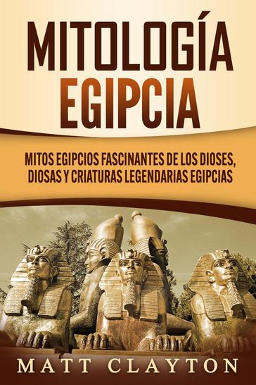 Mitología egipcia: Mitos egipcios fascinantes de los dioses, diosas y criaturas legendarias egipcias - Matt Clayton