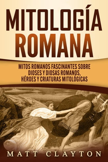 Mitología romana: Mitos romanos fascinantes sobre dioses y diosas romanos, héroes y criaturas mitológicas - Matt Clayton