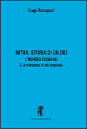 Mitra. Storia di un Dio. L impero romano. 2: Il mitraismo in età imperiale