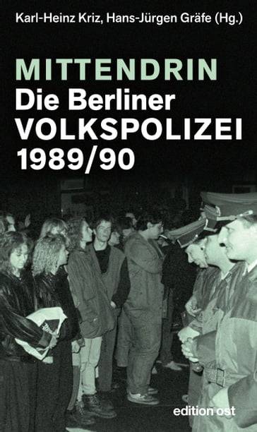 Mittendrin. Die Berliner Volkspolizei 1989/90 - Hans-Jurgen Grafe - Karl-Heinz Kriz