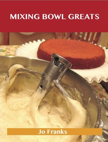 Mixing Bowl Greats: Delicious Mixing Bowl Recipes, The Top 92 Mixing Bowl Recipes - Jo Franks