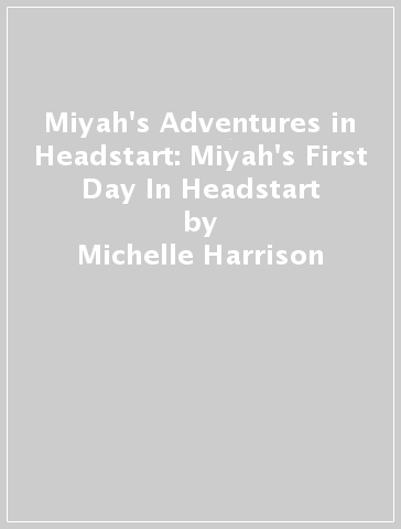 Miyah's Adventures in Headstart: Miyah's First Day In Headstart - Michelle Harrison