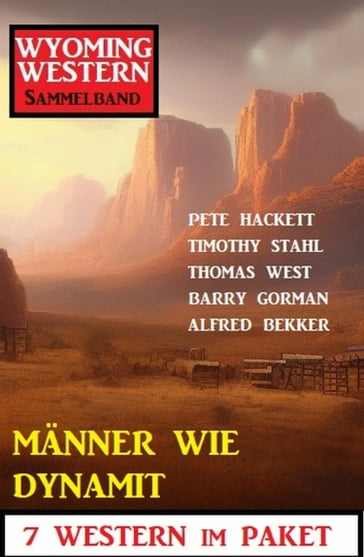 Männer wie Dynamit: Wyoming Western Sammelband 7 Western im Paket - Alfred Bekker - Thomas West - Pete Hackett - Timothy Stahl - Barry Gorman