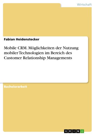 Mobile CRM. Moglichkeiten der Nutzung mobiler Technologien im Bereich des Customer Relationship Managements - Fabian Heidenstecker