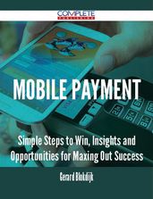 Mobile Payment - Simple Steps to Win, Insights and Opportunities for Maxing Out Success