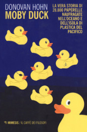 Moby Duck. La vera storia di 28.800 paperelle naufragate nell oceano e dell isola di plastica del Pacifico. Nuova ediz.