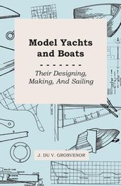 Model Yachts and Boats: Their Designing, Making and Sailing