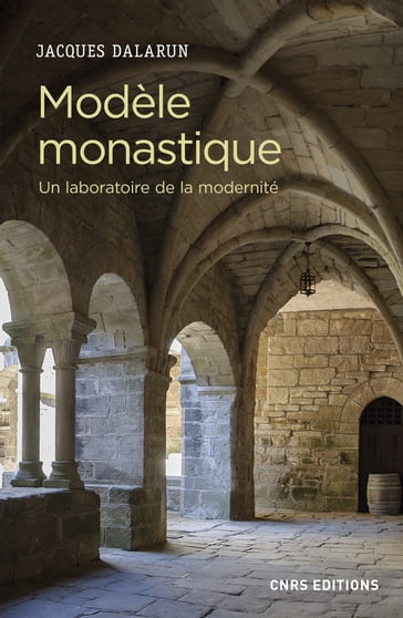 Modèle monastique - Un laboratoire de la modernité - Jacques Dalarun