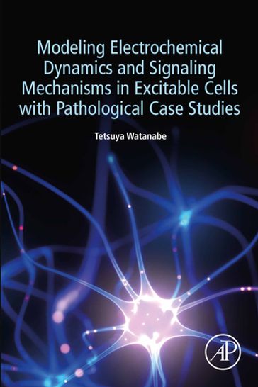 Modeling Electrochemical Dynamics and Signaling Mechanisms in Excitable Cells with Pathological Case Studies - Tetsuya Watanabe - DDS - PhD