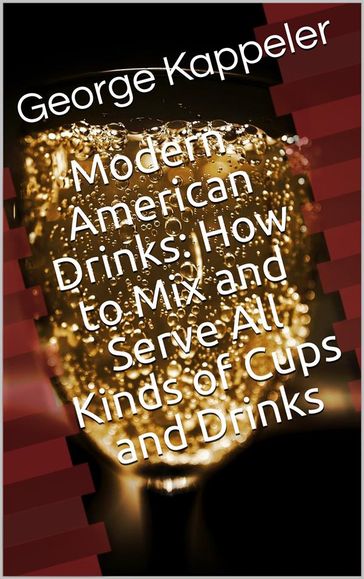 Modern American Drinks / How to Mix and Serve All Kinds of Cups and Drinks - George Kappeler