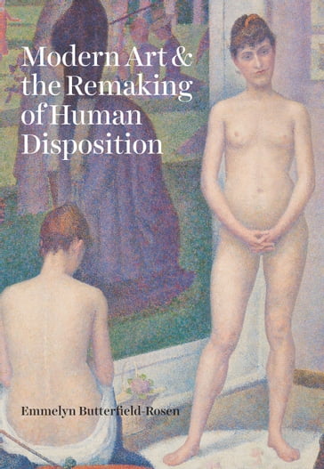 Modern Art and the Remaking of Human Disposition - Emmelyn Butterfield-Rosen