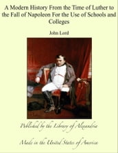 A Modern History From the Time of Luther to the Fall of Napoleon For the Use of Schools and Colleges