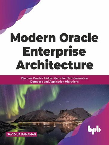 Modern Oracle Enterprise Architecture: Discover Oracle's Hidden Gems for Next Generation Database and Application Migrations (English Edition) - JAVID UR RAHAMAN