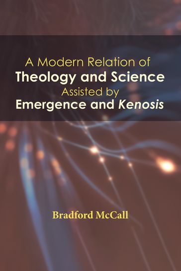 A Modern Relation of Theology and Science Assisted by Emergence and Kenosis - Bradford McCall