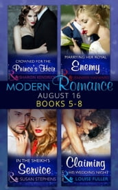 Modern Romance August 2016 Books 5-8: Crowned for the Prince s Heir / In the Sheikh s Service / Marrying Her Royal Enemy / Claiming His Wedding Night