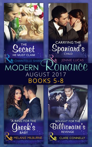 Modern Romance Collection: August 2017 Books 5 -8: The Secret He Must Claim / Carrying the Spaniard's Child / A Ring for the Greek's Baby / Bought for the Billionaire's Revenge - Chantelle Shaw - Jennie Lucas - Melanie Milburne - Clare Connelly