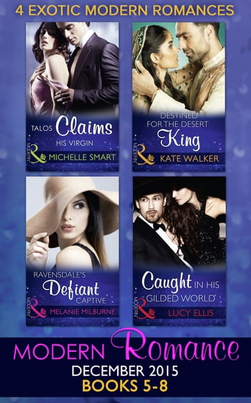 Modern Romance December 2015 Books 5-8: Talos Claims His Virgin / Destined for the Desert King / Ravensdale's Defiant Captive / Caught in His Gilded World - Kate Walker - Lucy Ellis - Melanie Milburne - Michelle Smart