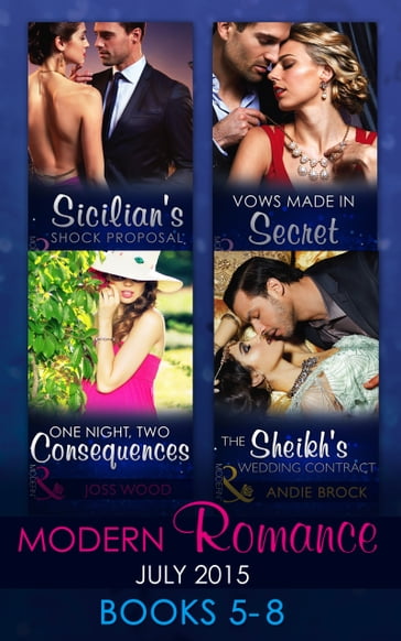 Modern Romance July 2015 Books 5-8: Sicilian's Shock Proposal / Vows Made in Secret / The Sheikh's Wedding Contract / One Night, Two Consequences - Carol Marinelli - Louise Fuller - Andie Brock - Joss Wood