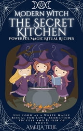 Modern Witch - the Secret Kitchen - Powerful Magic Ritual Recipes. Use food as a White Magic Ritual for Love, Seduction. Success and Elixir of Youth