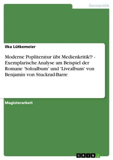 Moderne Popliteratur übt Medienkritik!? - Exemplarische Analyse am Beispiel der Romane 'Soloalbum' und 'Livealbum' von Benjamin von Stuckrad-Barre - Ilka Lutkemeier