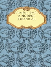 A Modest Proposal. A Modest Proposal For preventing the Children of Poor People From being a Burthen to Their Parents or Country, and For making them Beneficial to the Publick