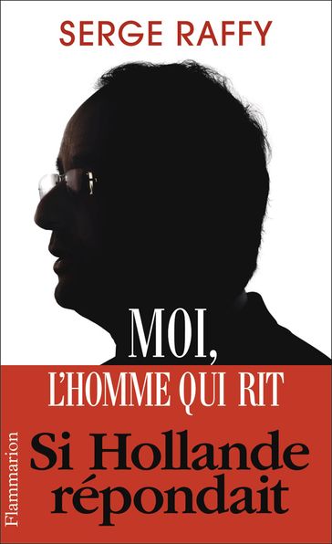 Moi, l'homme qui rit. Si Hollande répondait - Serge Raffy