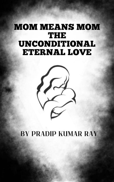 Mom Means Mom : the Unconditional Eternal Love - PRADIP KUMAR RAY