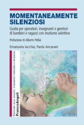 Momentaneamente silenziosi. Guida per operatori, insegnanti e genitori di bambini e ragazzi con mutismo selettivo