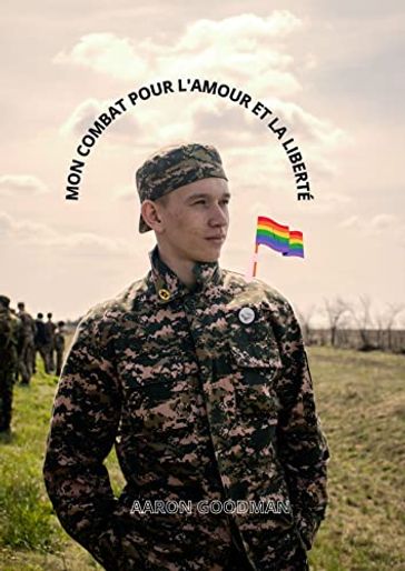 Mon combat pour l'amour et la liberté (Biographie d'un soldat Gay) - Aaron Goodman