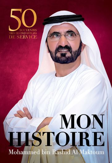 Mon histoire: 50 souvenirs tirés de cinquante ans de service - Mohammed Bin Rashid Al Maktoum