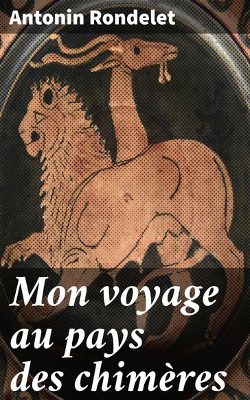 Mon voyage au pays des chimères - Antonin Rondelet