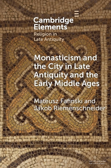 Monasticism and the City in Late Antiquity and the Early Middle Ages - Mateusz Fafinski - Jakob Riemenschneider