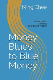 Money Blues to Blue Money: Alchemy for Creating Everlasting Wealth