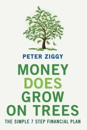 Money Does Grow on Trees: The Simple 7 Step Financial Plan